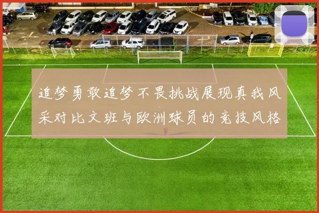 追梦勇敢追梦不畏挑战展现真我风采对比文班与欧洲球员的竞技风格