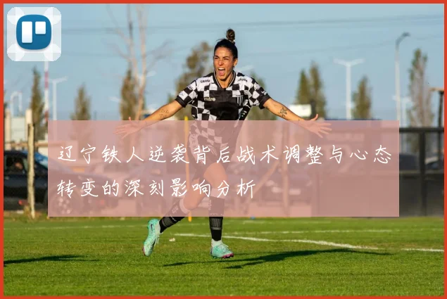 辽宁铁人逆袭背后战术调整与心态转变的深刻影响分析