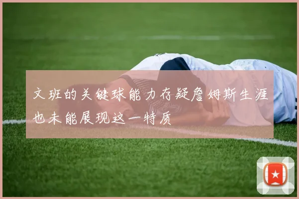 文班的关键球能力存疑詹姆斯生涯也未能展现这一特质