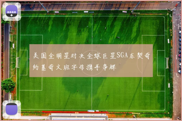 美国全明星对决全球巨星SGA东契奇约基奇文班字母携手争辉
