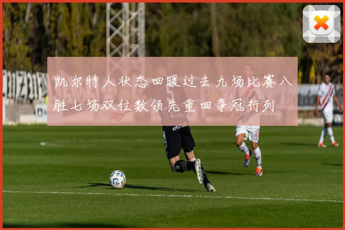凯尔特人状态回暖过去九场比赛八胜七场双位数领先重回争冠行列