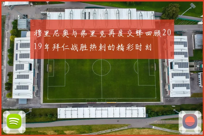 穆里尼奥与弗里克再度交锋回顾2019年拜仁战胜热刺的精彩时刻